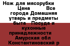 Нож для мясорубки zelmer › Цена ­ 300 - Все города Домашняя утварь и предметы быта » Посуда и кухонные принадлежности   . Амурская обл.,Константиновский р-н